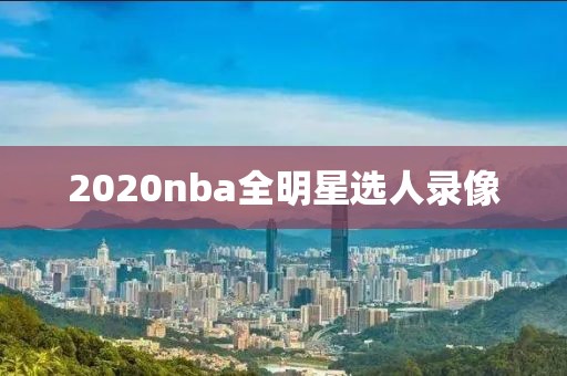 2020nba全明星选人录像