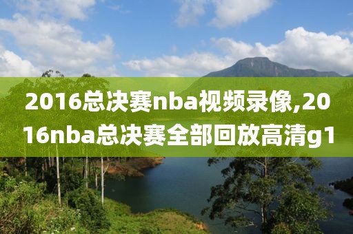 2016总决赛nba视频录像,2016nba总决赛全部回放高清g1