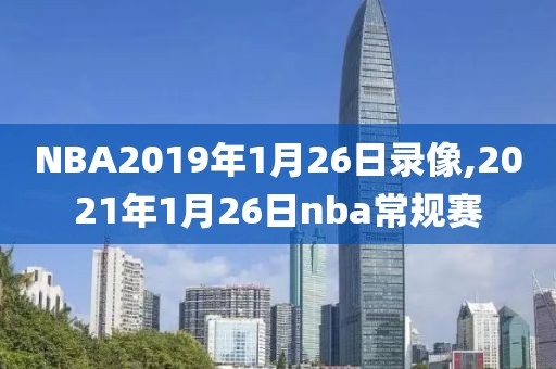 NBA2019年1月26日录像,2021年1月26日nba常规赛