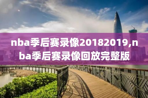 nba季后赛录像20182019,nba季后赛录像回放完整版