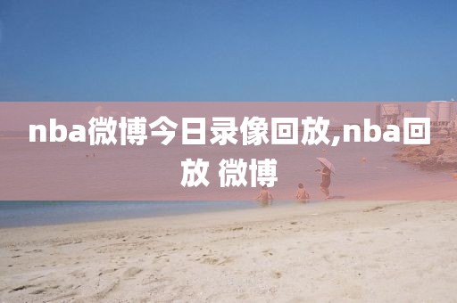 nba微博今日录像回放,nba回放 微博