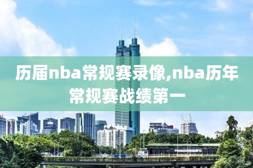 历届nba常规赛录像,nba历年常规赛战绩第一