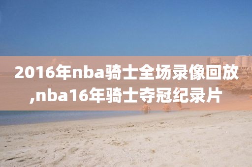 2016年nba骑士全场录像回放,nba16年骑士夺冠纪录片