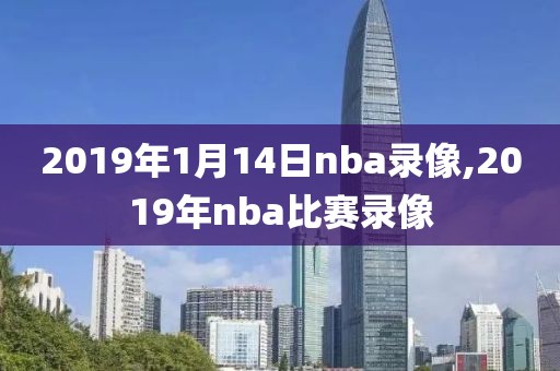 2019年1月14日nba录像,2019年nba比赛录像