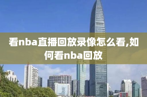 看nba直播回放录像怎么看,如何看nba回放