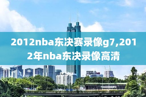 2012nba东决赛录像g7,2012年nba东决录像高清