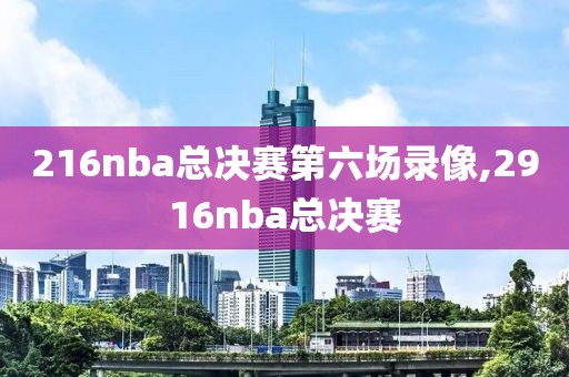 216nba总决赛第六场录像,2916nba总决赛