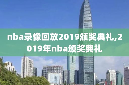 nba录像回放2019颁奖典礼,2019年nba颁奖典礼