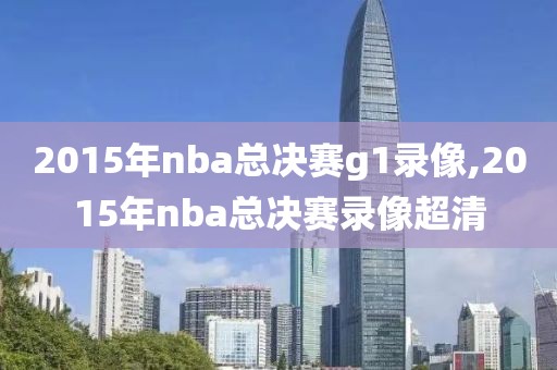 2015年nba总决赛g1录像,2015年nba总决赛录像超清