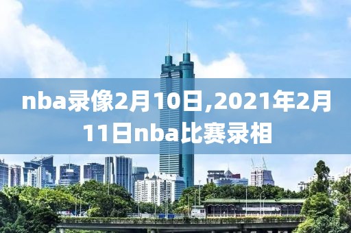 nba录像2月10日,2021年2月11日nba比赛录相