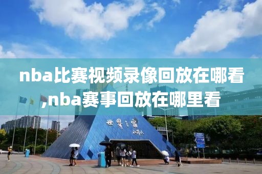 nba比赛视频录像回放在哪看,nba赛事回放在哪里看