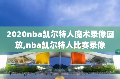 2020nba凯尔特人魔术录像回放,nba凯尔特人比赛录像