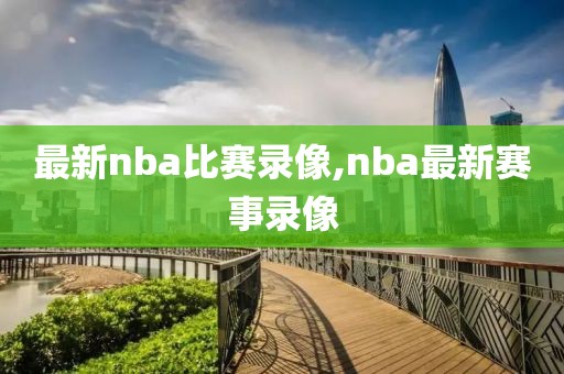 最新nba比赛录像,nba最新赛事录像