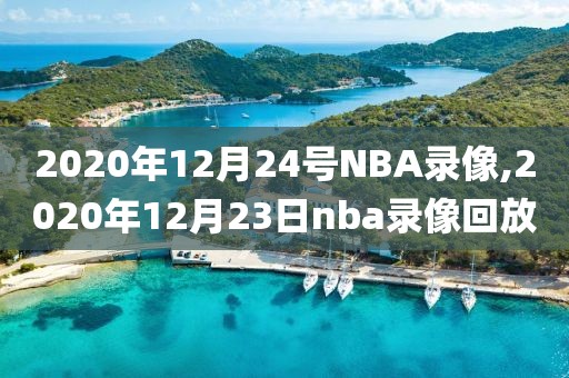 2020年12月24号NBA录像,2020年12月23日nba录像回放
