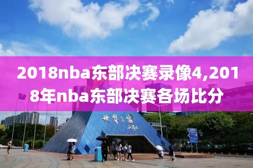 2018nba东部决赛录像4,2018年nba东部决赛各场比分
