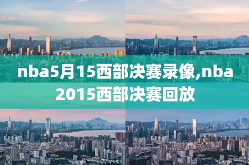 nba5月15西部决赛录像,nba2015西部决赛回放
