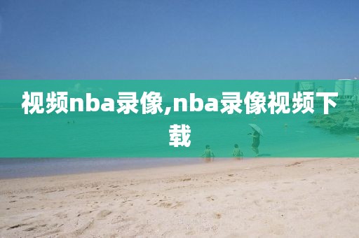 视频nba录像,nba录像视频下载