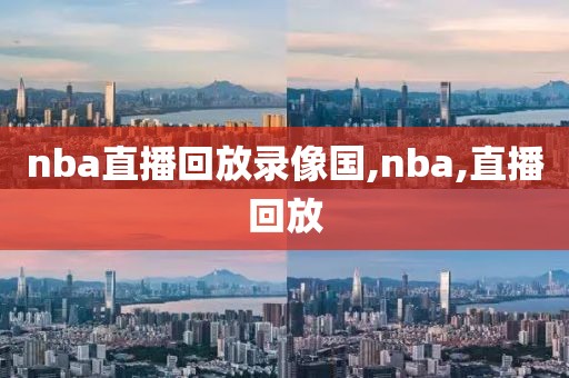 nba直播回放录像国,nba,直播回放