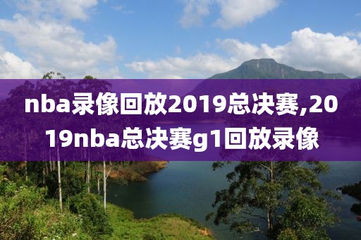 nba录像回放2019总决赛,2019nba总决赛g1回放录像