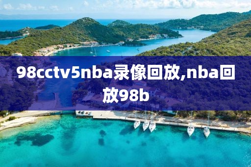 98cctv5nba录像回放,nba回放98b