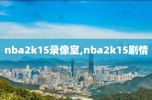 nba2k15录像室,nba2k15剧情