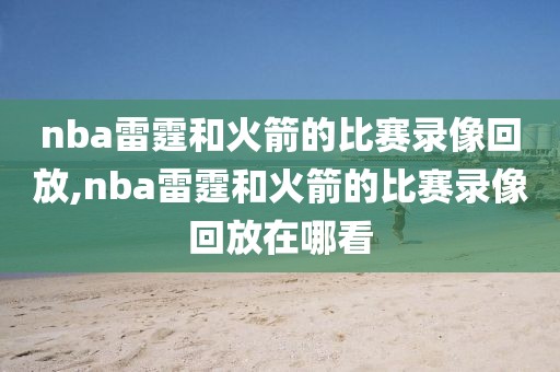 nba雷霆和火箭的比赛录像回放,nba雷霆和火箭的比赛录像回放在哪看
