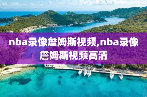 nba录像詹姆斯视频,nba录像詹姆斯视频高清