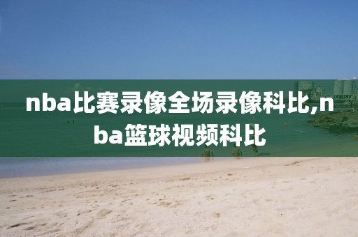 nba比赛录像全场录像科比,nba篮球视频科比