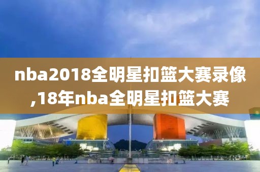 nba2018全明星扣篮大赛录像,18年nba全明星扣篮大赛