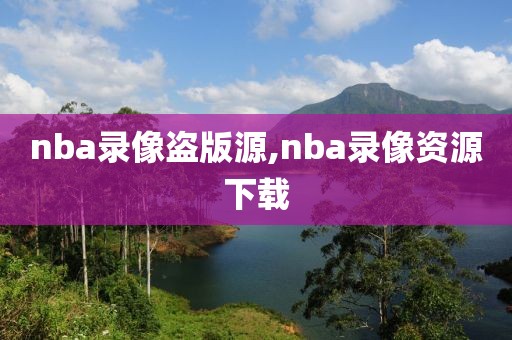 nba录像盗版源,nba录像资源下载