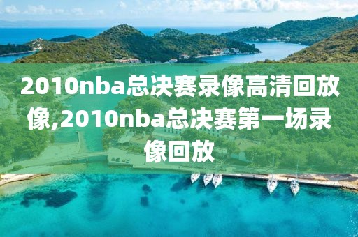 2010nba总决赛录像高清回放像,2010nba总决赛第一场录像回放
