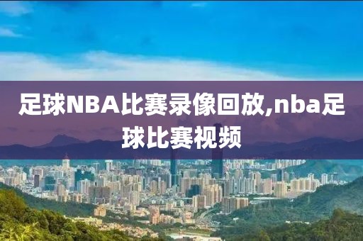 足球NBA比赛录像回放,nba足球比赛视频