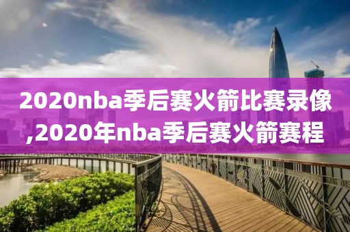 2020nba季后赛火箭比赛录像,2020年nba季后赛火箭赛程