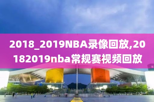 2018_2019NBA录像回放,20182019nba常规赛视频回放
