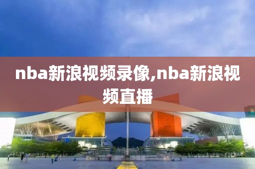 nba新浪视频录像,nba新浪视频直播