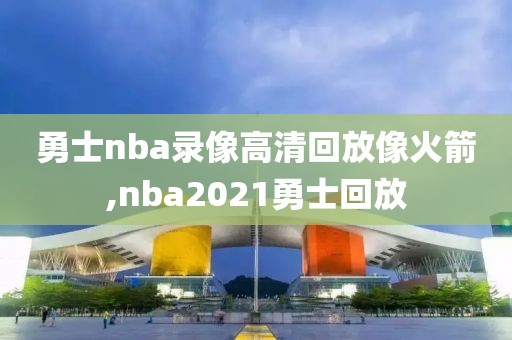 勇士nba录像高清回放像火箭,nba2021勇士回放