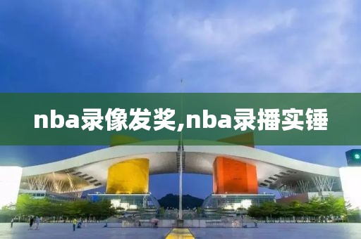 nba录像发奖,nba录播实锤