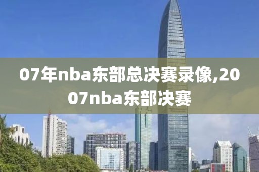 07年nba东部总决赛录像,2007nba东部决赛