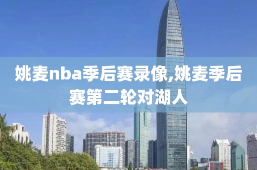 姚麦nba季后赛录像,姚麦季后赛第二轮对湖人