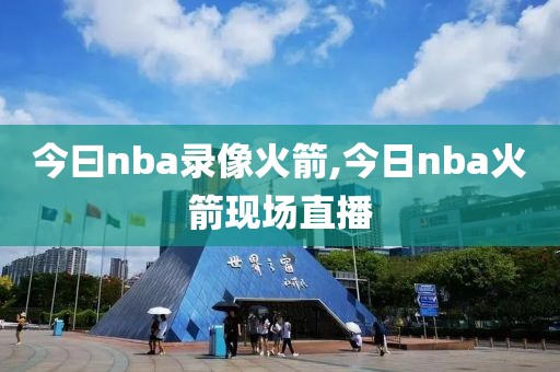 今曰nba录像火箭,今日nba火箭现场直播