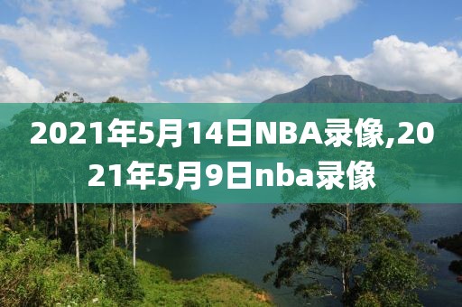 2021年5月14日NBA录像,2021年5月9日nba录像