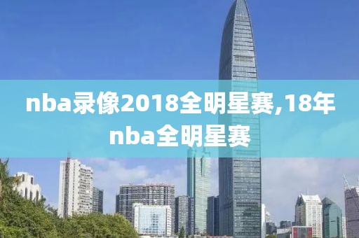 nba录像2018全明星赛,18年nba全明星赛