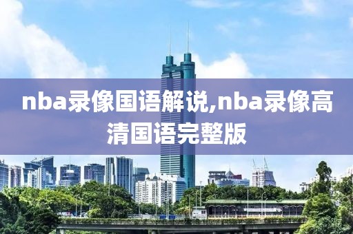 nba录像国语解说,nba录像高清国语完整版