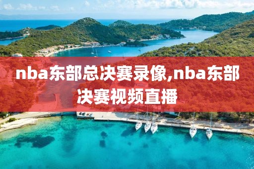 nba东部总决赛录像,nba东部决赛视频直播