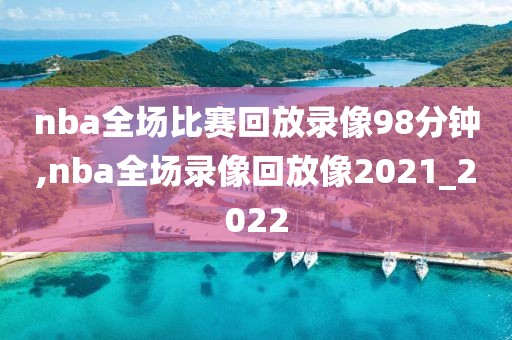 nba全场比赛回放录像98分钟,nba全场录像回放像2021_2022