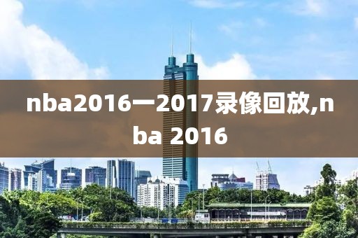 nba2016一2017录像回放,nba 2016