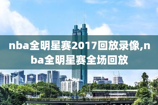 nba全明星赛2017回放录像,nba全明星赛全场回放