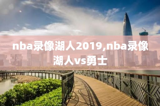 nba录像湖人2019,nba录像湖人vs勇士