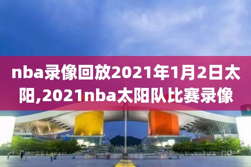 nba录像回放2021年1月2日太阳,2021nba太阳队比赛录像