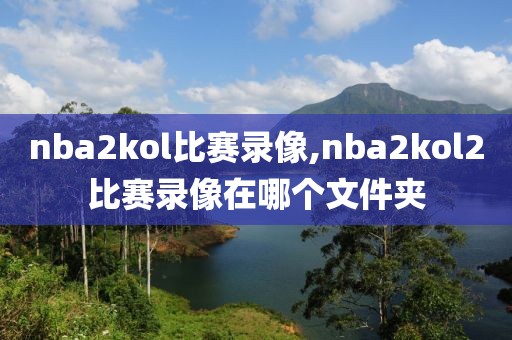 nba2kol比赛录像,nba2kol2比赛录像在哪个文件夹
